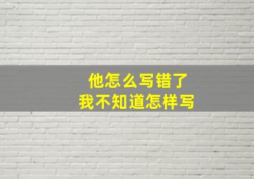 他怎么写错了我不知道怎样写