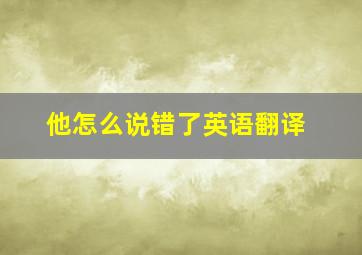 他怎么说错了英语翻译