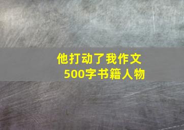 他打动了我作文500字书籍人物