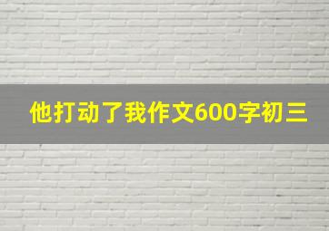 他打动了我作文600字初三