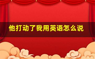 他打动了我用英语怎么说