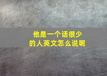 他是一个话很少的人英文怎么说呢