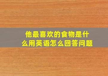 他最喜欢的食物是什么用英语怎么回答问题