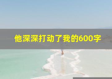 他深深打动了我的600字