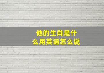 他的生肖是什么用英语怎么说