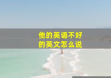 他的英语不好的英文怎么说