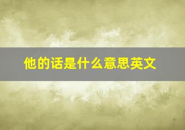 他的话是什么意思英文