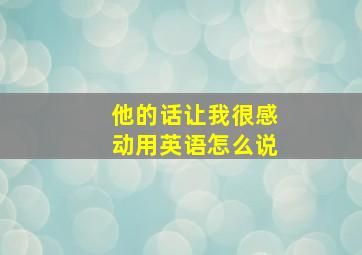 他的话让我很感动用英语怎么说