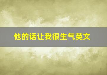 他的话让我很生气英文