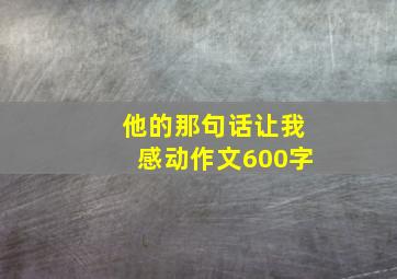 他的那句话让我感动作文600字