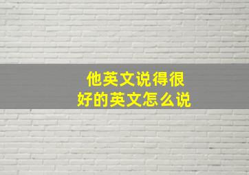 他英文说得很好的英文怎么说