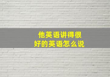 他英语讲得很好的英语怎么说