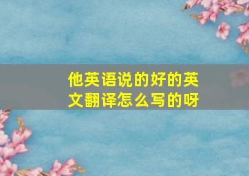 他英语说的好的英文翻译怎么写的呀