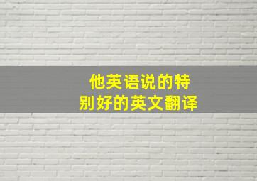 他英语说的特别好的英文翻译