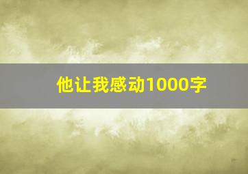 他让我感动1000字