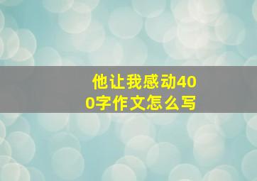 他让我感动400字作文怎么写