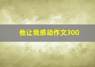 他让我感动作文300