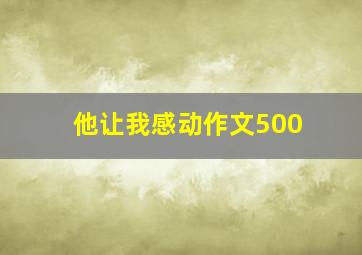 他让我感动作文500