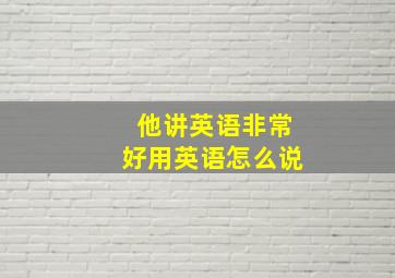 他讲英语非常好用英语怎么说