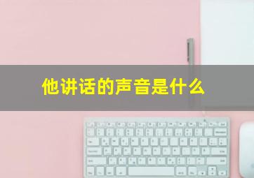 他讲话的声音是什么