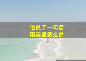 他说了一句话用英语怎么说