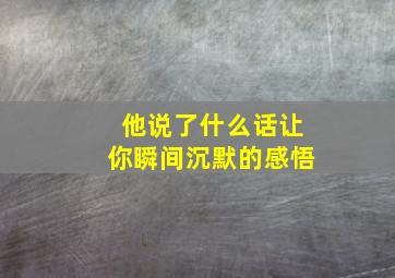 他说了什么话让你瞬间沉默的感悟