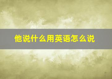 他说什么用英语怎么说