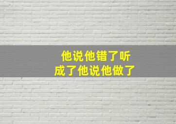 他说他错了听成了他说他做了