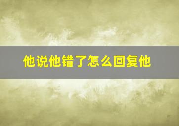 他说他错了怎么回复他