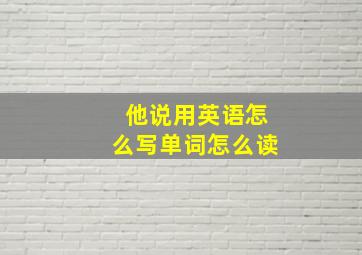 他说用英语怎么写单词怎么读