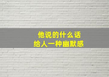 他说的什么话给人一种幽默感