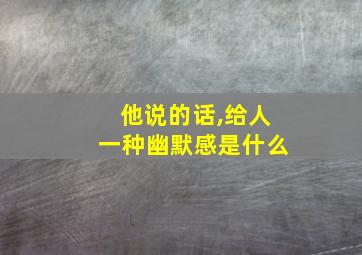 他说的话,给人一种幽默感是什么