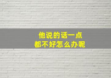 他说的话一点都不好怎么办呢