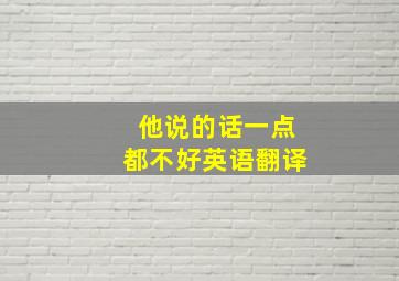 他说的话一点都不好英语翻译