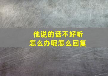 他说的话不好听怎么办呢怎么回复