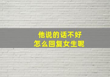 他说的话不好怎么回复女生呢