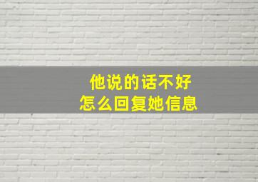 他说的话不好怎么回复她信息