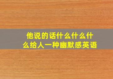 他说的话什么什么什么给人一种幽默感英语