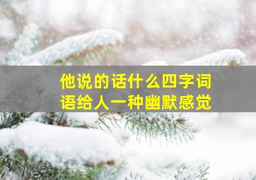 他说的话什么四字词语给人一种幽默感觉