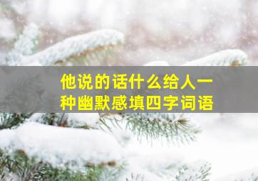 他说的话什么给人一种幽默感填四字词语