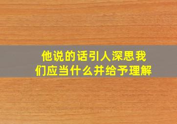 他说的话引人深思我们应当什么并给予理解