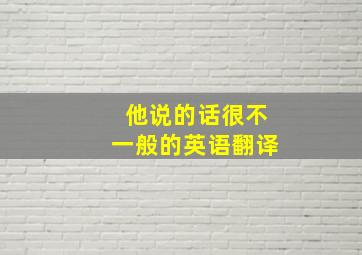 他说的话很不一般的英语翻译