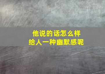 他说的话怎么样给人一种幽默感呢