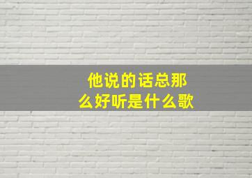 他说的话总那么好听是什么歌