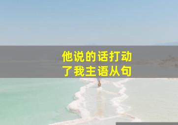 他说的话打动了我主语从句