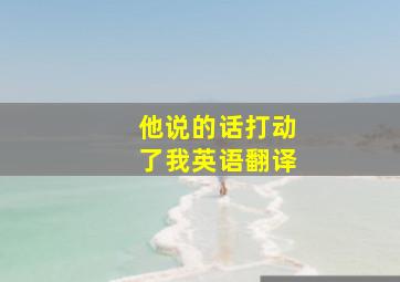 他说的话打动了我英语翻译