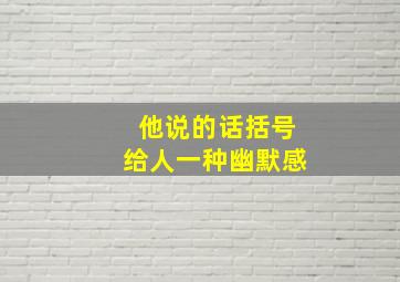 他说的话括号给人一种幽默感