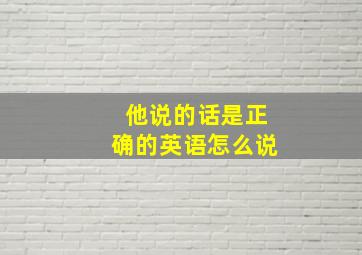 他说的话是正确的英语怎么说