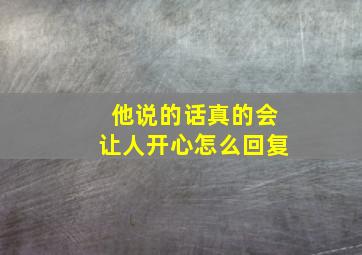 他说的话真的会让人开心怎么回复