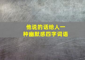 他说的话给人一种幽默感四字词语